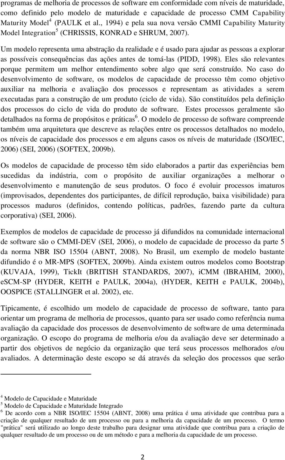 Um modelo representa uma abstração da realidade e é usado para ajudar as pessoas a explorar as possíveis consequências das ações antes de tomá-las (PIDD, 1998).