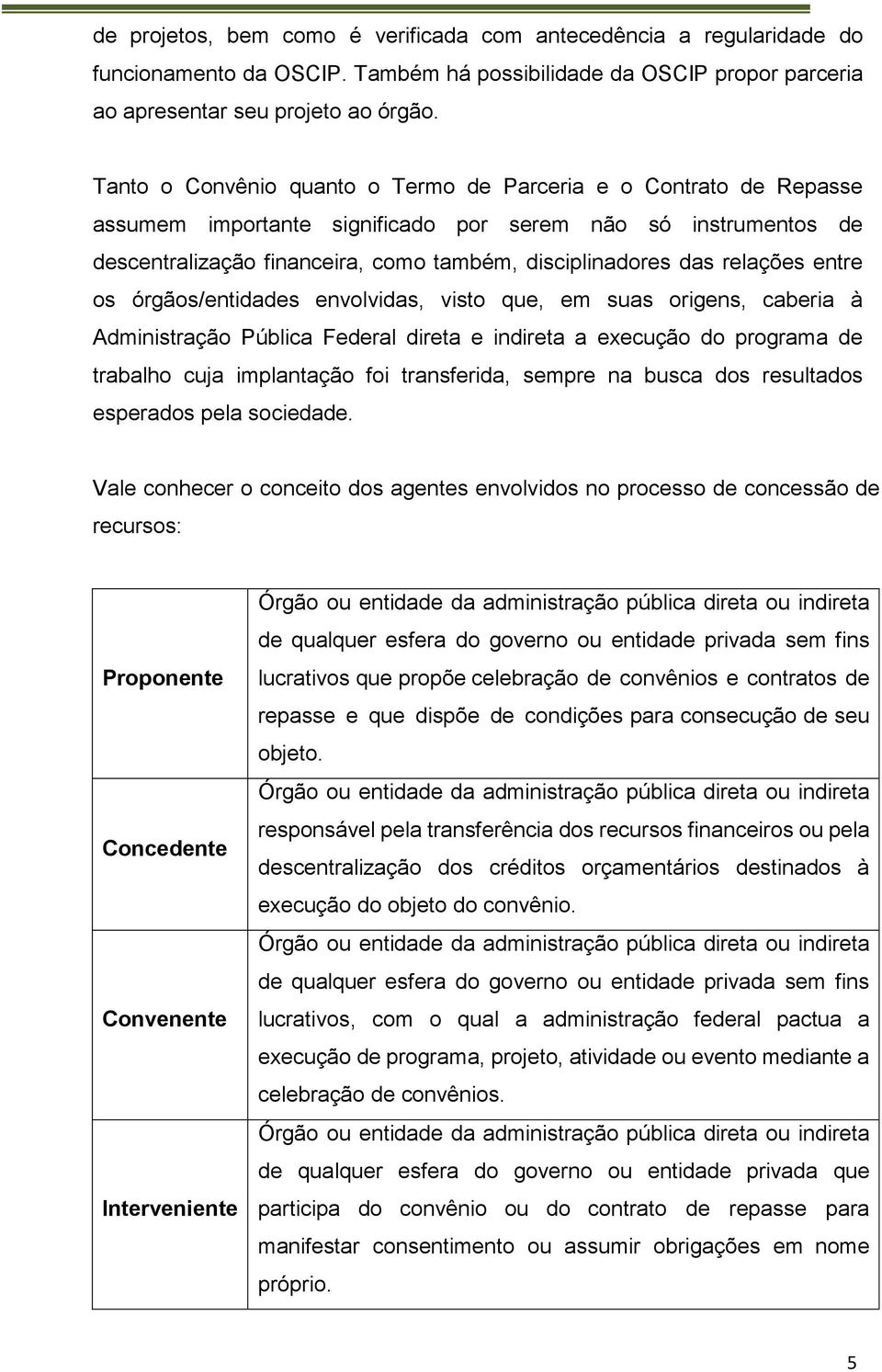 relações entre os órgãos/entidades envolvidas, visto que, em suas origens, caberia à Administração Pública Federal direta e indireta a execução do programa de trabalho cuja implantação foi