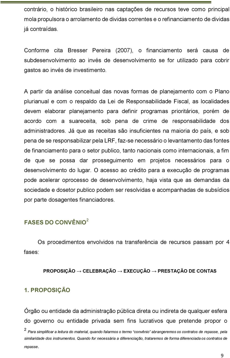 A partir da análise conceitual das novas formas de planejamento com o Plano plurianual e com o respaldo da Lei de Responsabilidade Fiscal, as localidades devem elaborar planejamento para definir