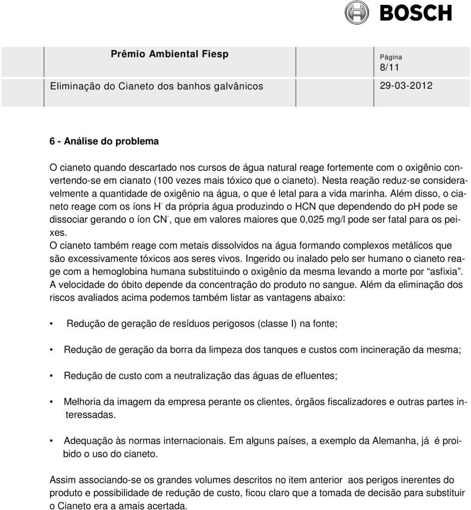 Além disso, o cianeto reage com os íons H - da própria água produzindo o HCN que dependendo do ph pode se dissociar gerando o íon CN -, que em valores maiores que 0,025 mg/l pode ser fatal para os