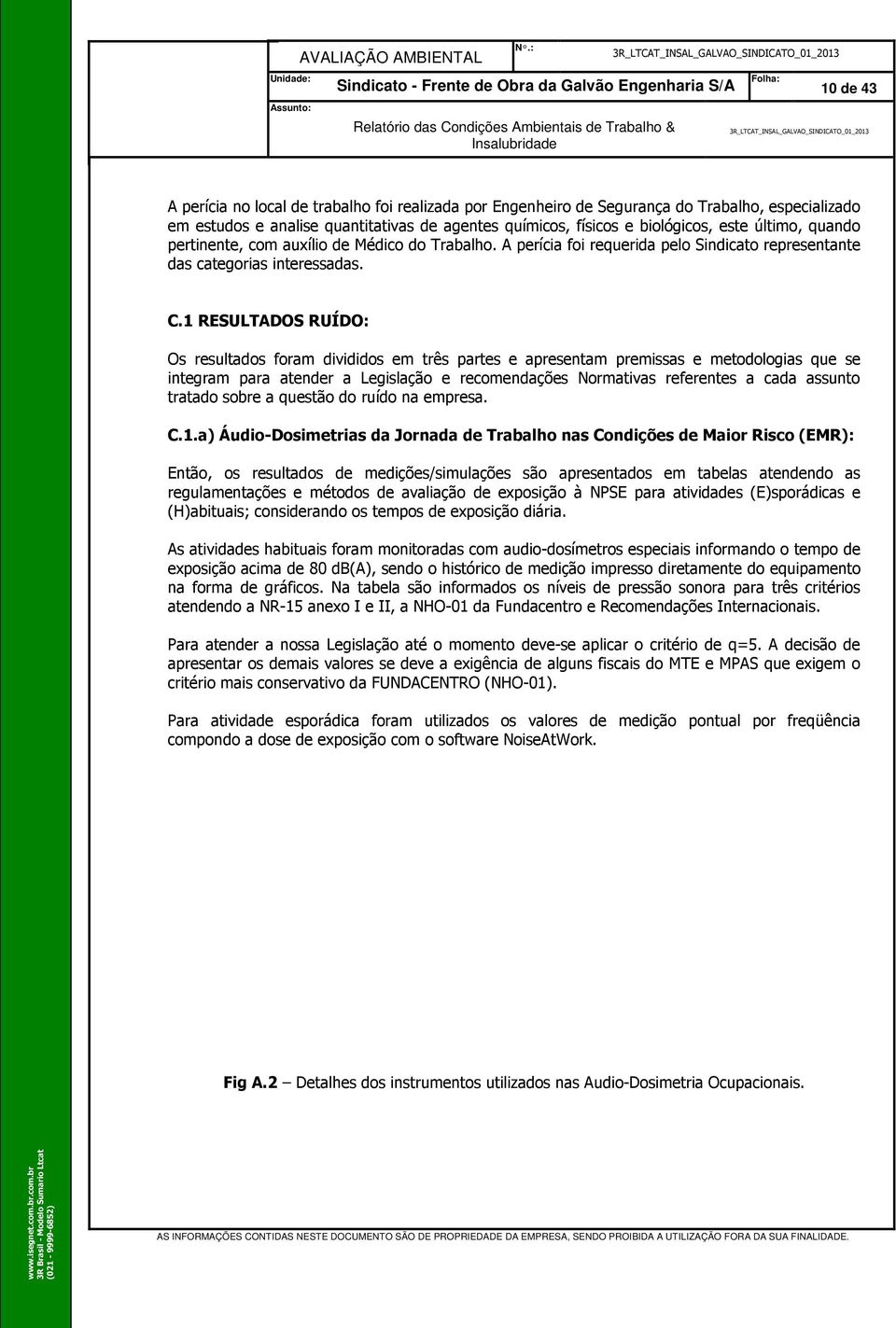 1 RESULTADOS RUÍDO: Os resultados foram divididos em três partes e apresentam premissas e metodologias que se integram para atender a Legislação e recomendações Normativas referentes a cada assunto