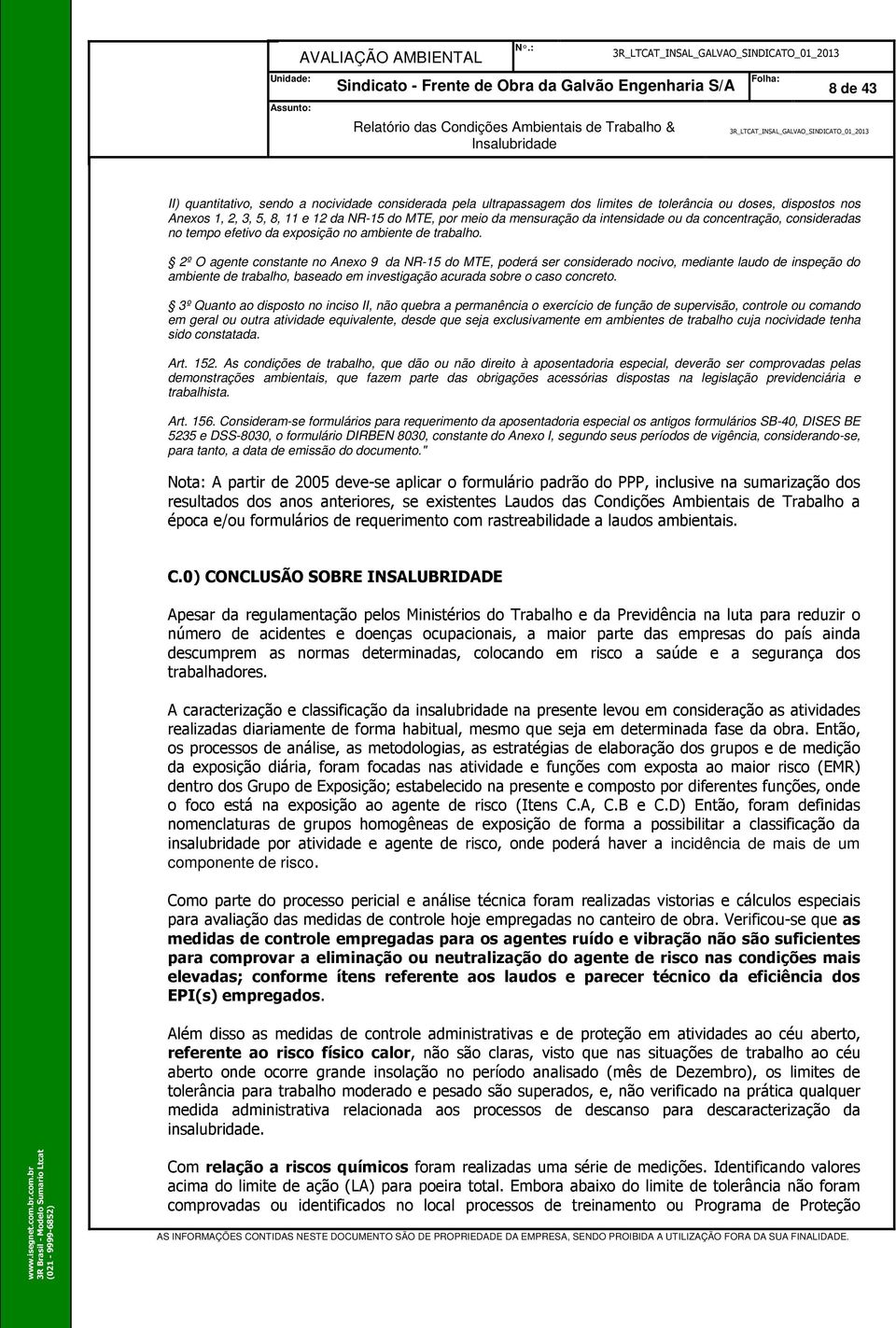 2º O agente constante no Anexo 9 da NR-15 do MTE, poderá ser considerado nocivo, mediante laudo de inspeção do ambiente de trabalho, baseado em investigação acurada sobre o caso concreto.