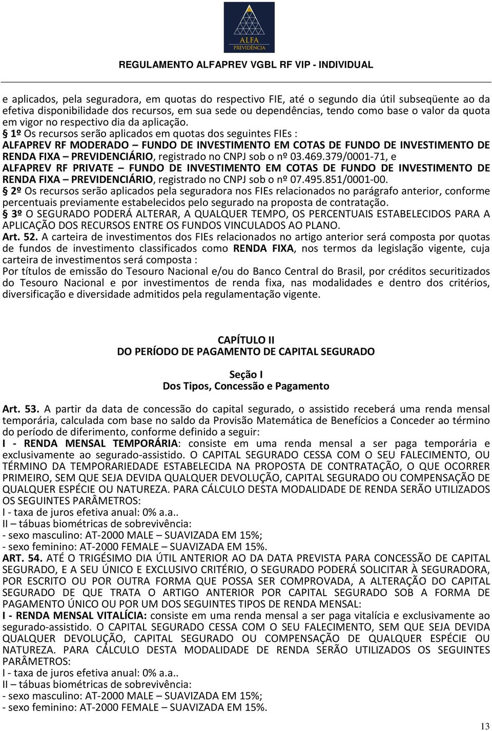 1º Os recursos serão aplicados em quotas dos seguintes FIEs : ALFAPREV RF MODERADO FUNDO DE INVESTIMENTO EM COTAS DE FUNDO DE INVESTIMENTO DE RENDA FIXA PREVIDENCIÁRIO, registrado no CNPJ sob o nº 03.