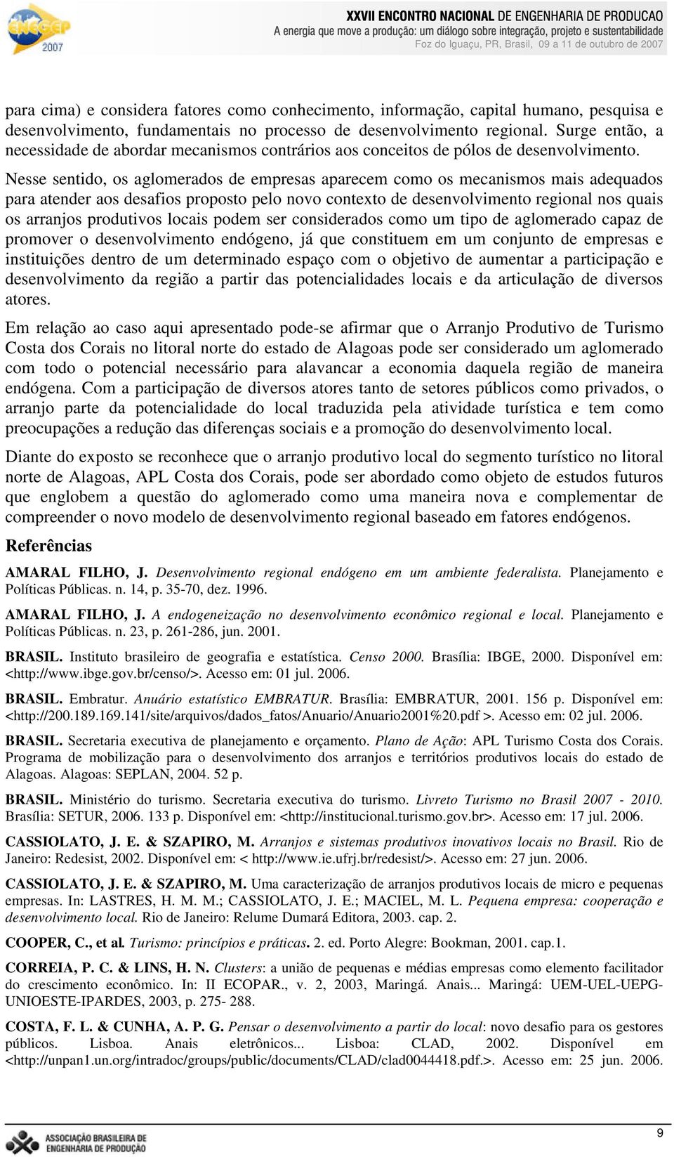 Nesse sentido, os aglomerados de empresas aparecem como os mecanismos mais adequados para atender aos desafios proposto pelo novo contexto de desenvolvimento regional nos quais os arranjos produtivos