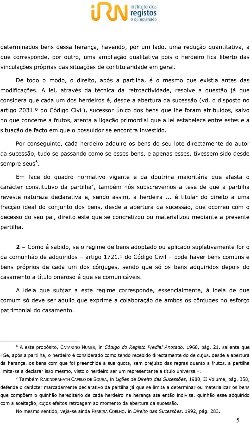 A lei, através da técnica da retroactividade, resolve a questão já que considera que cada um dos herdeiros é, desde a abertura da sucessão (vd. o disposto no artigo 2031.