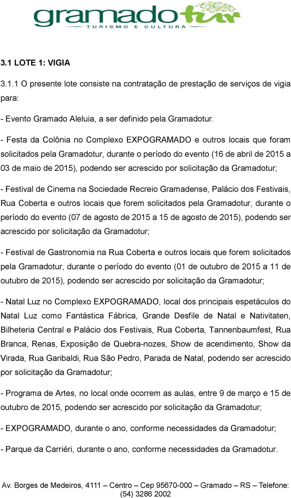 solicitação da Gramadotur; - Festival de Cinema na Sociedade Recreio Gramadense, Palácio dos Festivais, Rua Coberta e outros locais que forem solicitados pela Gramadotur, durante o período do evento