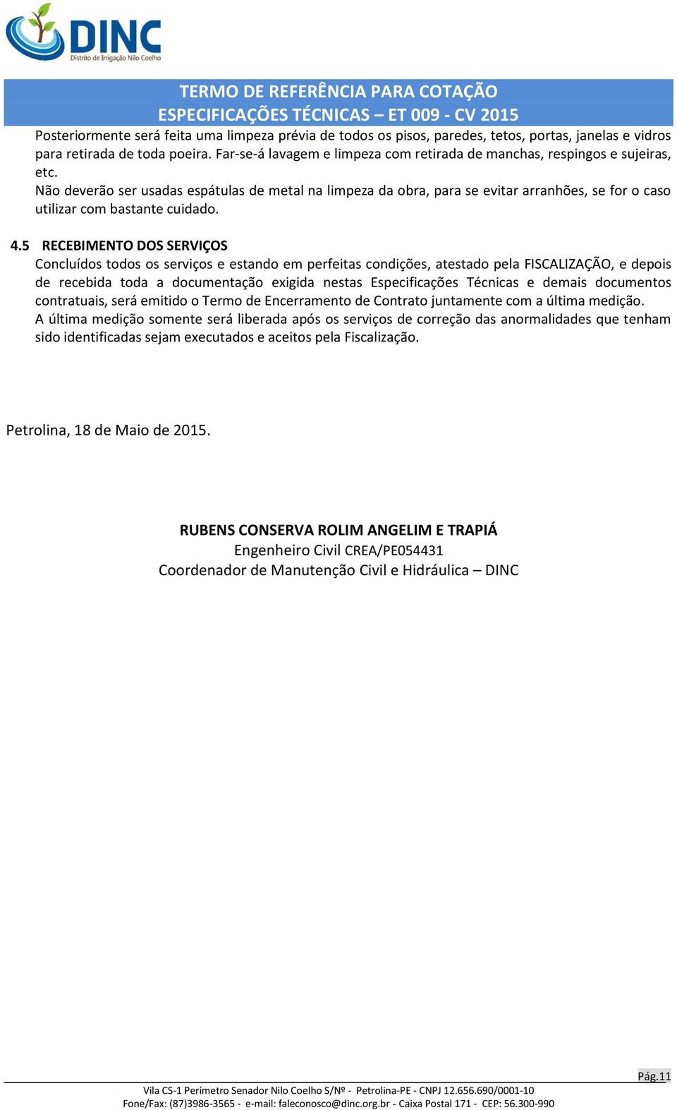 Não deverão ser usadas espátulas de metal na limpeza da obra, para se evitar arranhões, se for o caso utilizar com bastante cuidado. 4.