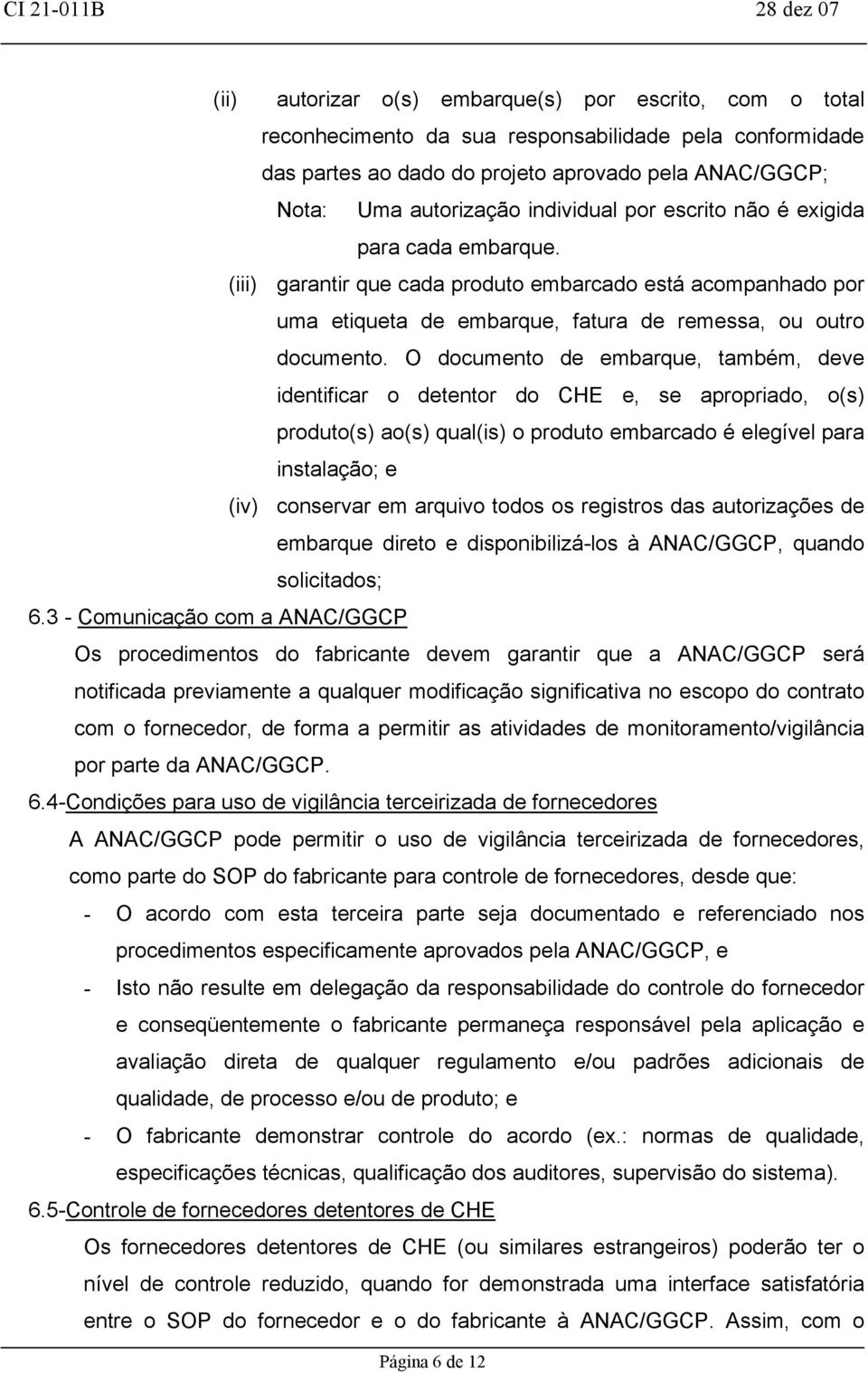 O documento de embarque, também, deve identificar o detentor do CHE e, se apropriado, o(s) produto(s) ao(s) qual(is) o produto embarcado é elegível para instalação; e (iv) conservar em arquivo todos