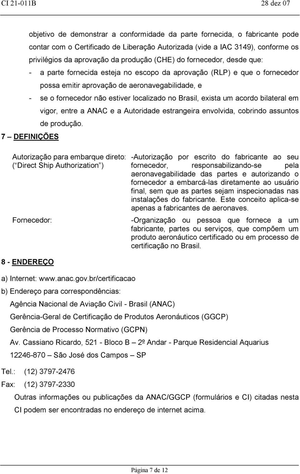 Brasil, exista um acordo bilateral em vigor, entre a ANAC e a Autoridade estrangeira envolvida, cobrindo assuntos de produção.