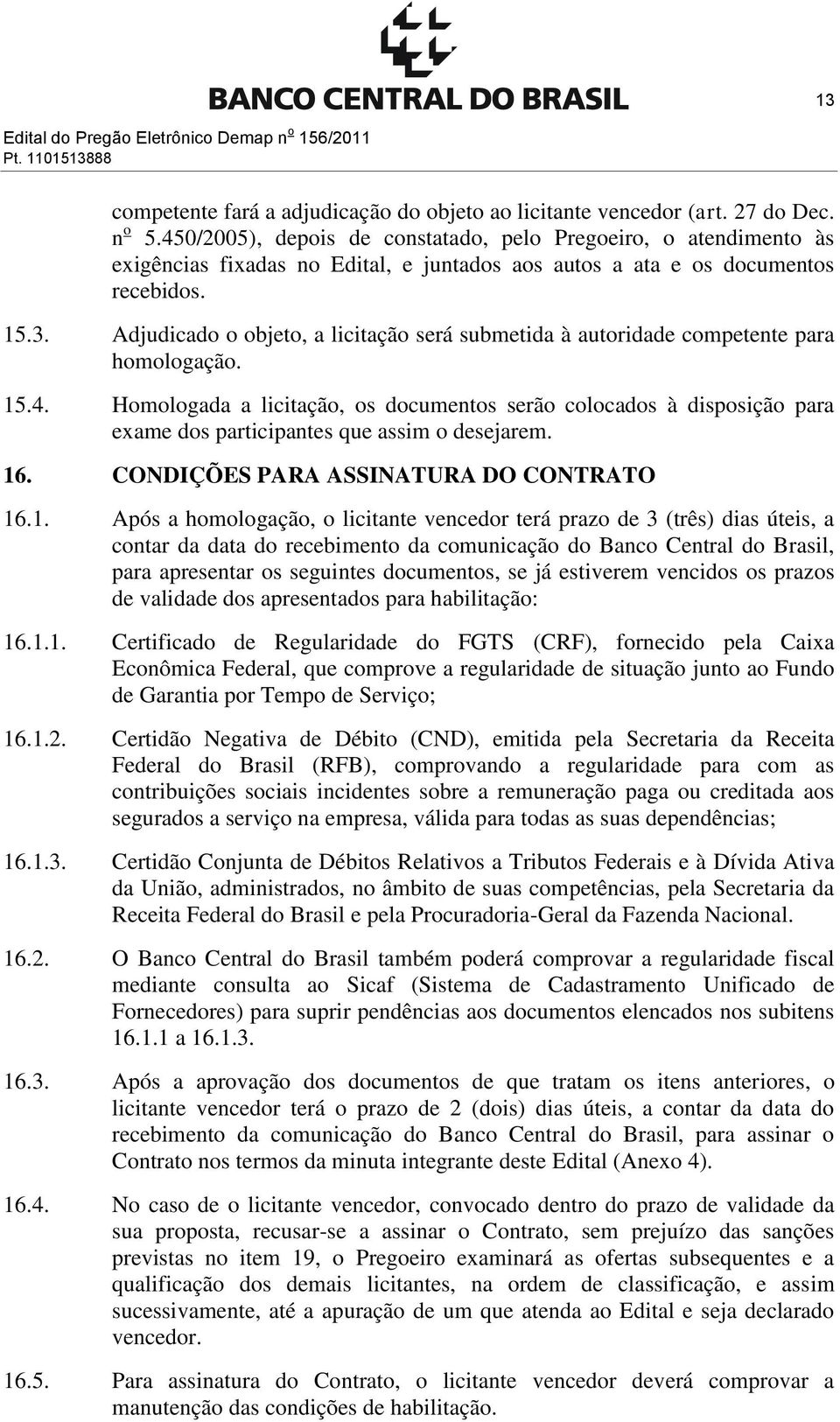 Adjudicado o objeto, a licitação será submetida à autoridade competente para homologação. 15.4.