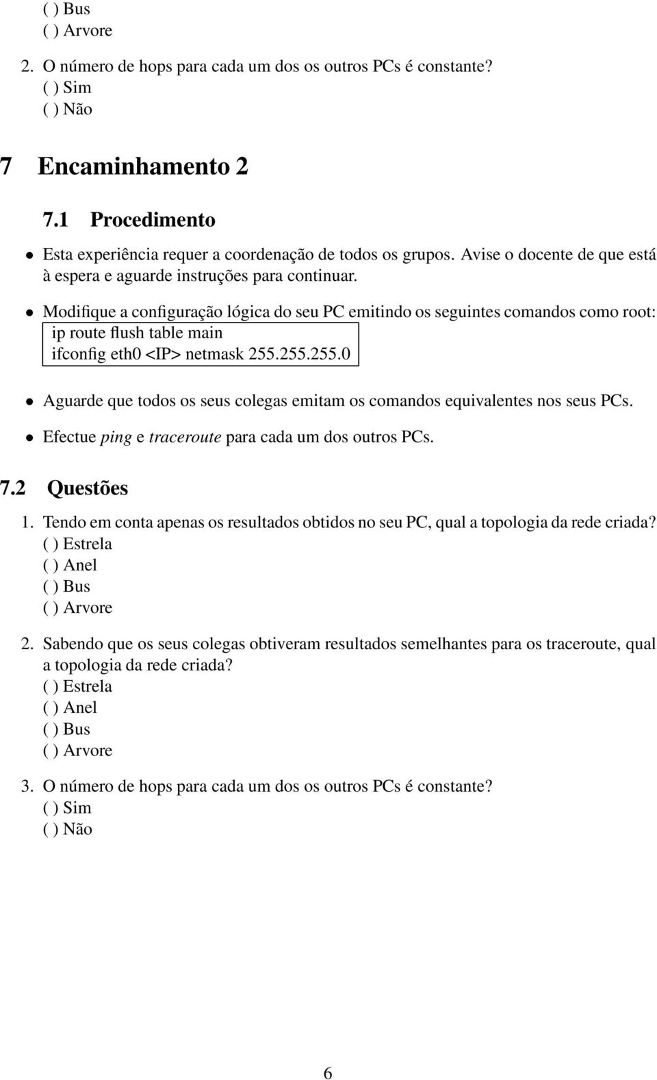 Modifique a configuração lógica do seu PC emitindo os seguintes comandos como root: ip route flush table main ifconfig eth0 <IP> netmask 255.