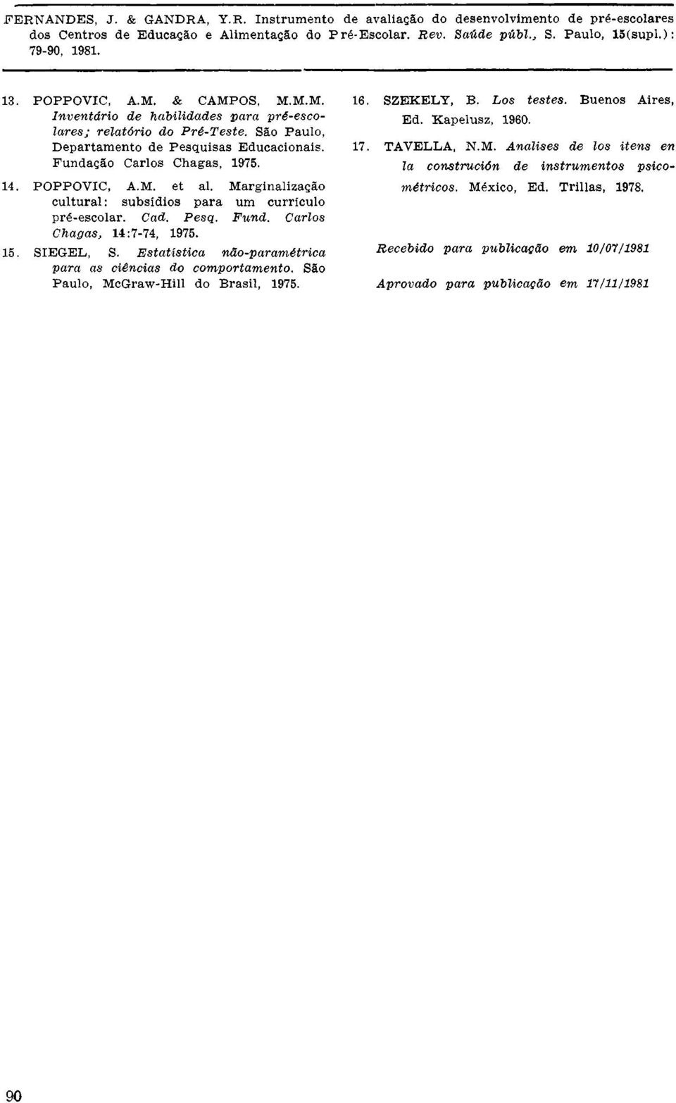 SIEGEL, S. Estatística não-paramétrica para as ciências do comportamento. São Paulo, McGraw-Hill do Brasil, 1975. 16. SZEKELY, B. Los testes. Buenos Aires, Ed. Kapelusz, 1960.