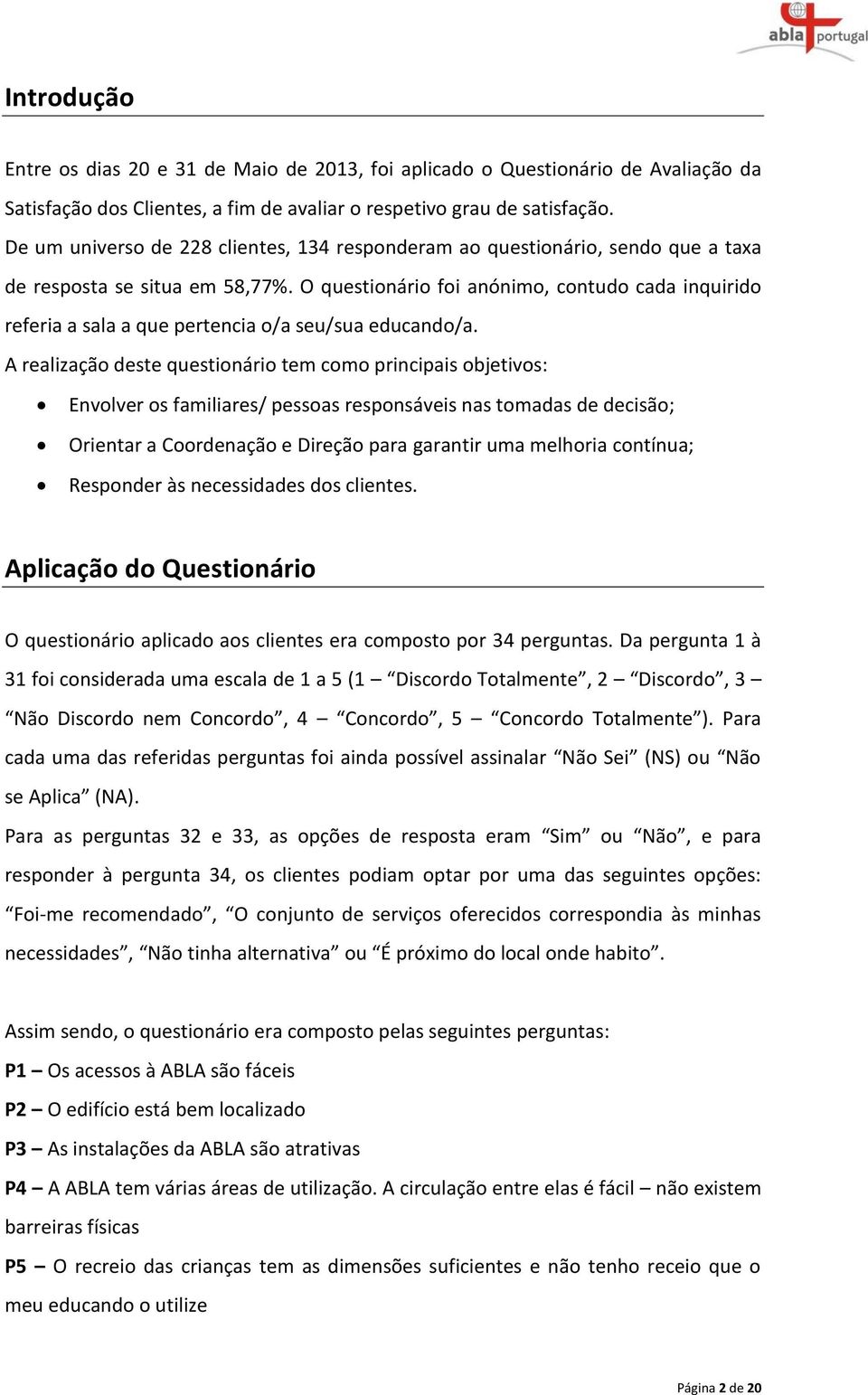 O questionário foi anónimo, contudo cada inquirido referia a sala a que pertencia o/a seu/sua educando/a.