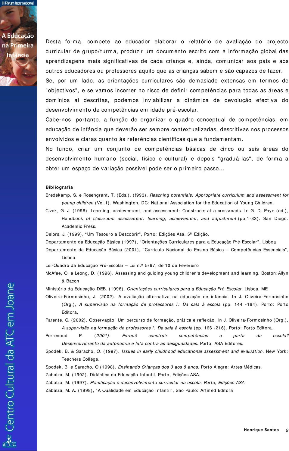 Se, por um lado, as orientações curriculares são demasiado extensas em termos de "objectivos", e se vamos incorrer no risco de definir competências para todas as áreas e domínios aí descritas,