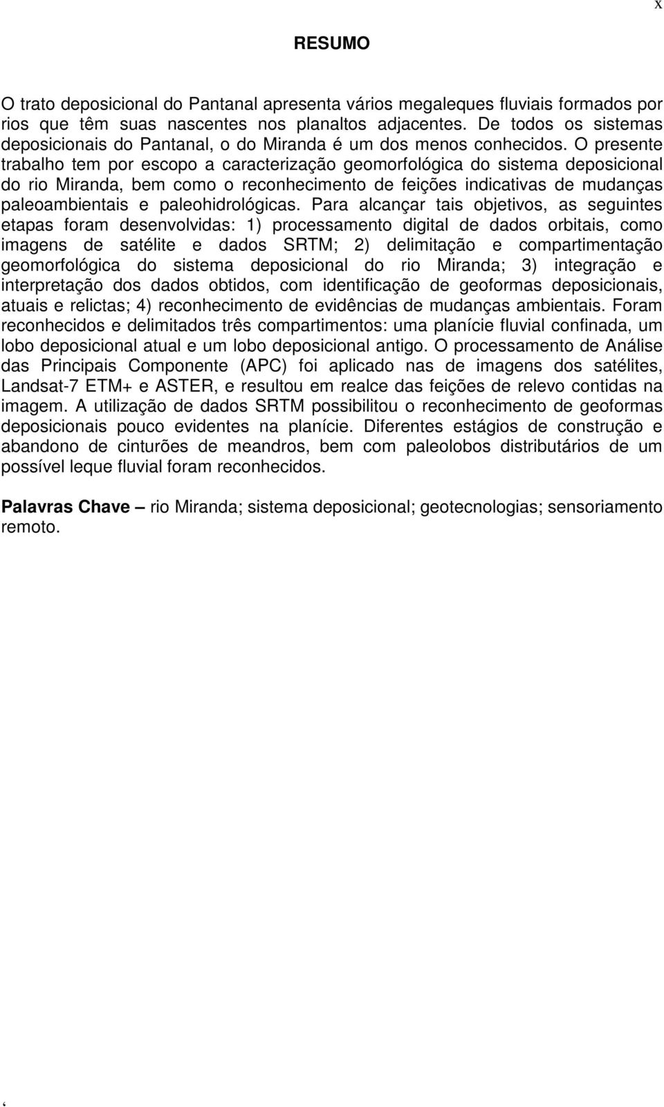 O presente trabalho tem por escopo a caracterização geomorfológica do sistema deposicional do rio Miranda, bem como o reconhecimento de feições indicativas de mudanças paleoambientais e