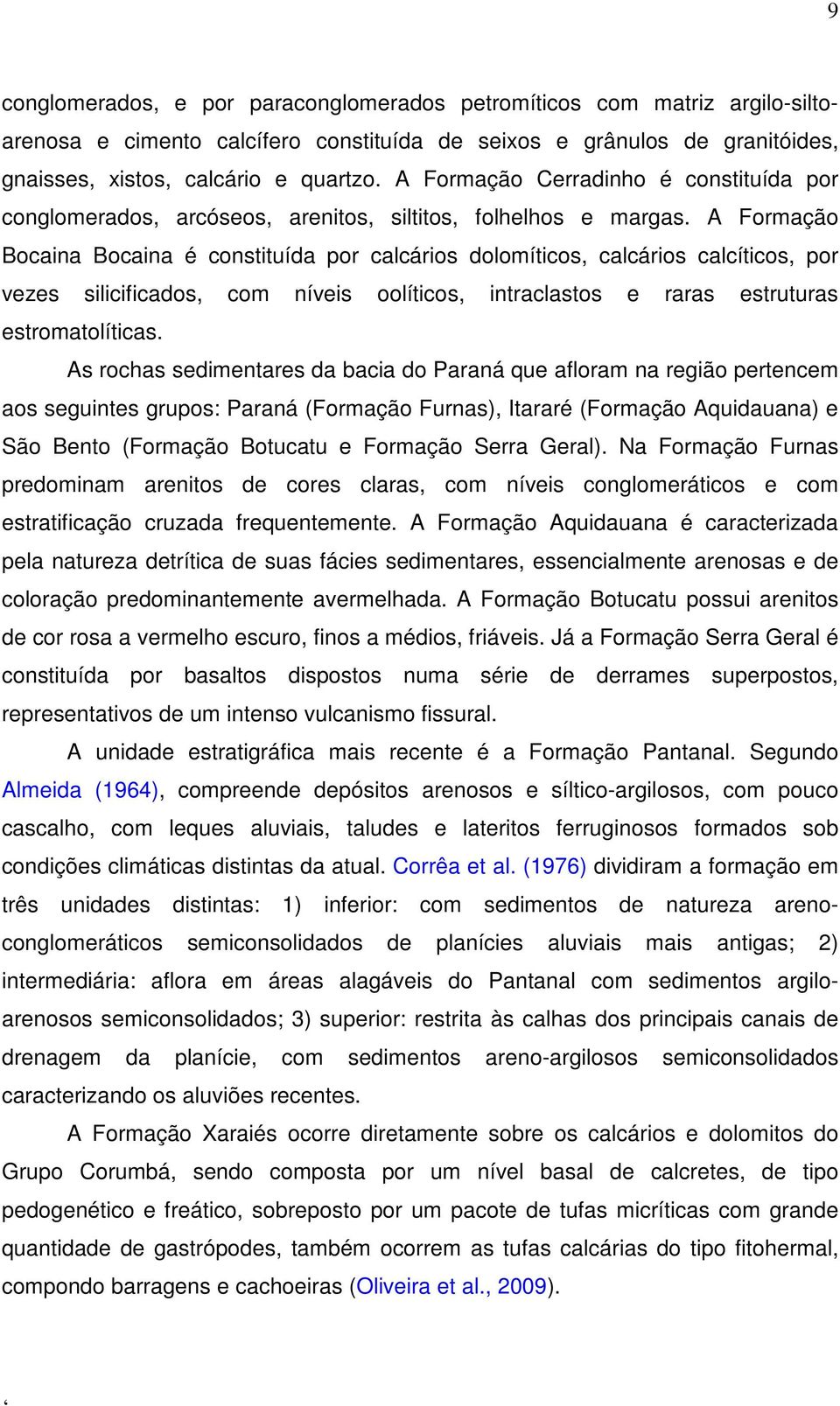 A Formação Bocaina Bocaina é constituída por calcários dolomíticos, calcários calcíticos, por vezes silicificados, com níveis oolíticos, intraclastos e raras estruturas estromatolíticas.