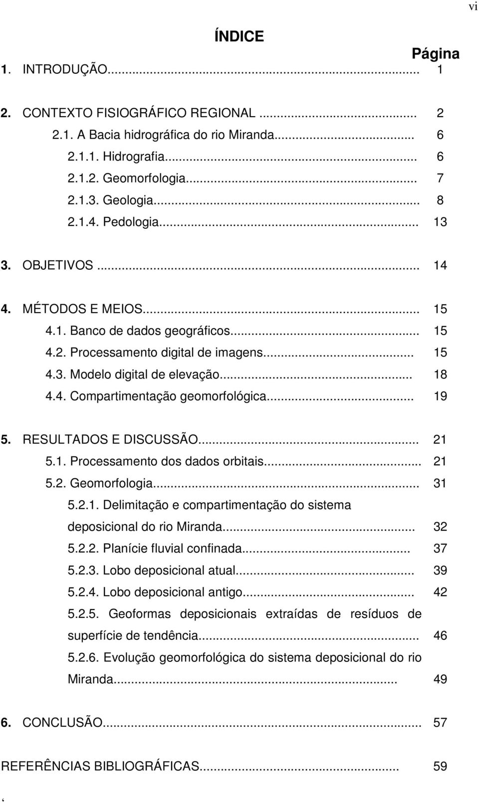 .. 15 15 15 18 19 5. RESULTADOS E DISCUSSÃO... 5.1. Processamento dos dados orbitais... 5.2. Geomorfologia... 5.2.1. Delimitação e compartimentação do sistema deposicional do rio Miranda... 5.2.2. Planície fluvial confinada.