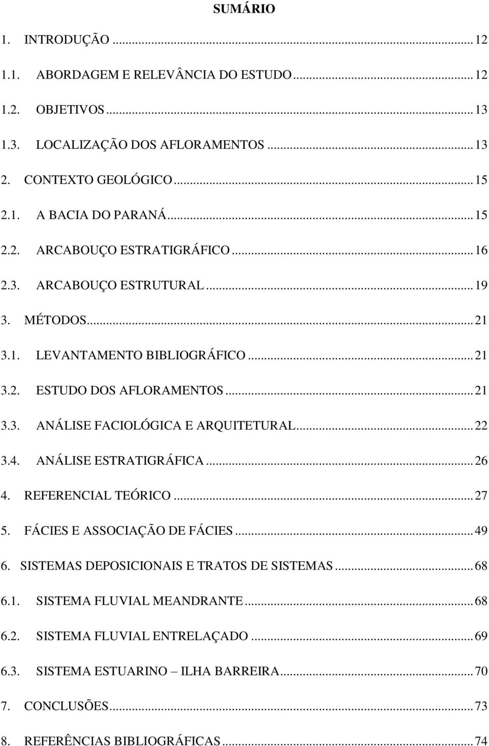 .. 22 3.4. ANÁLISE ESTRATIGRÁFICA... 26 4. REFERENCIAL TEÓRICO... 27 5. FÁCIES E ASSOCIAÇÃO DE FÁCIES... 49 6. SISTEMAS DEPOSICIONAIS E TRATOS DE SISTEMAS... 68 6.1.