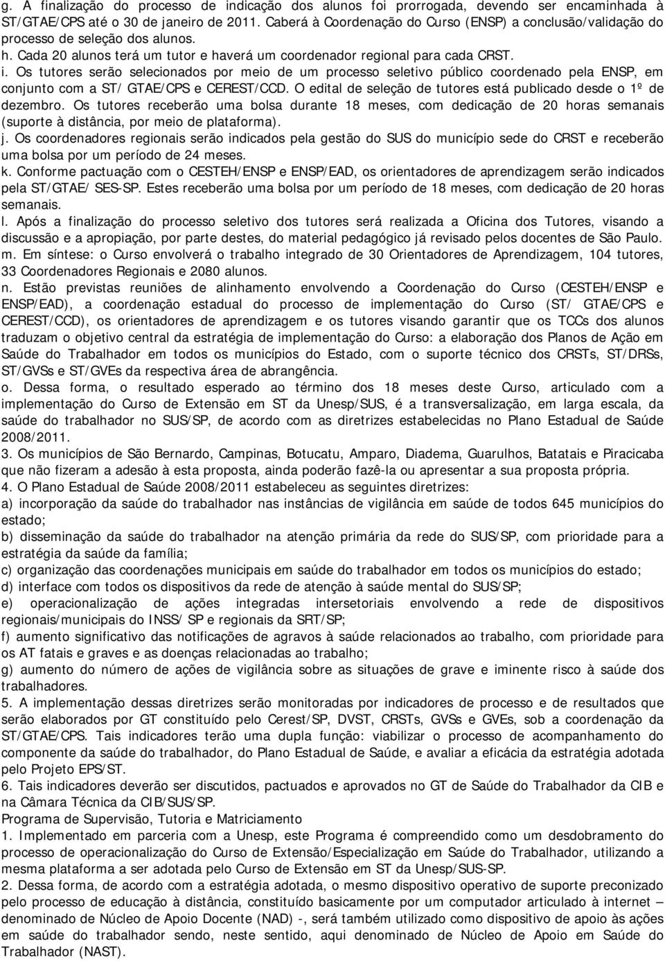 Os tutores serão selecionados por meio de um processo seletivo público coordenado pela ENSP, em conjunto com a ST/ GTAE/CPS e CEREST/CCD.