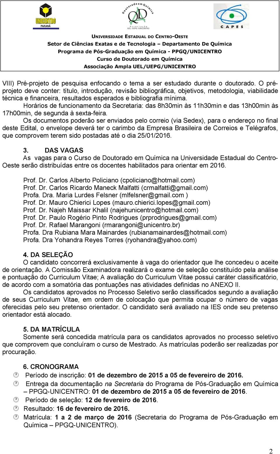 Horários de funcionamento da Secretaria: das 8h30min às 11h30min e das 13h00min às 17h00min, de segunda à sexta-feira.