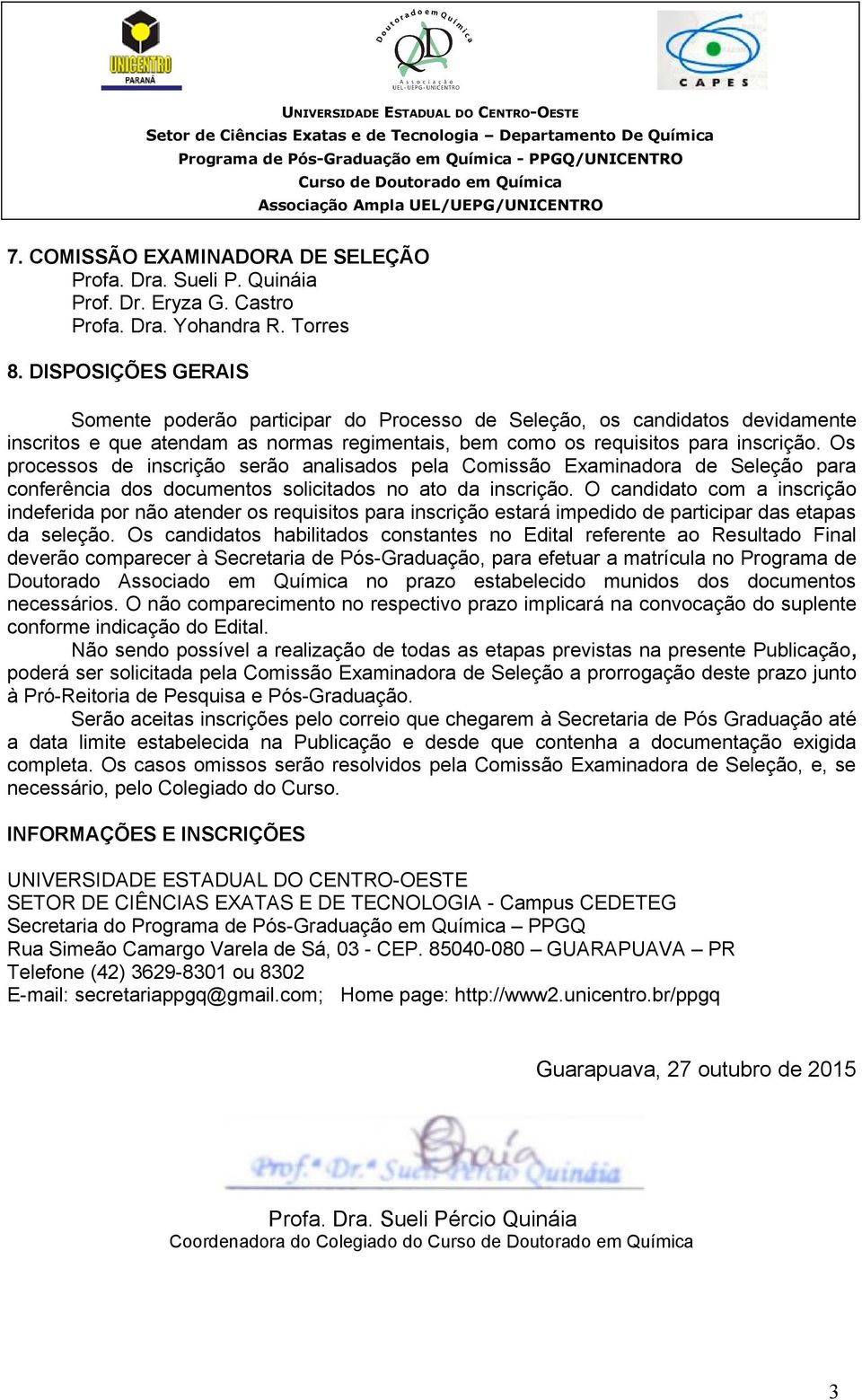 Os processos de inscrição serão analisados pela Comissão Examinadora de Seleção para conferência dos documentos solicitados no ato da inscrição.