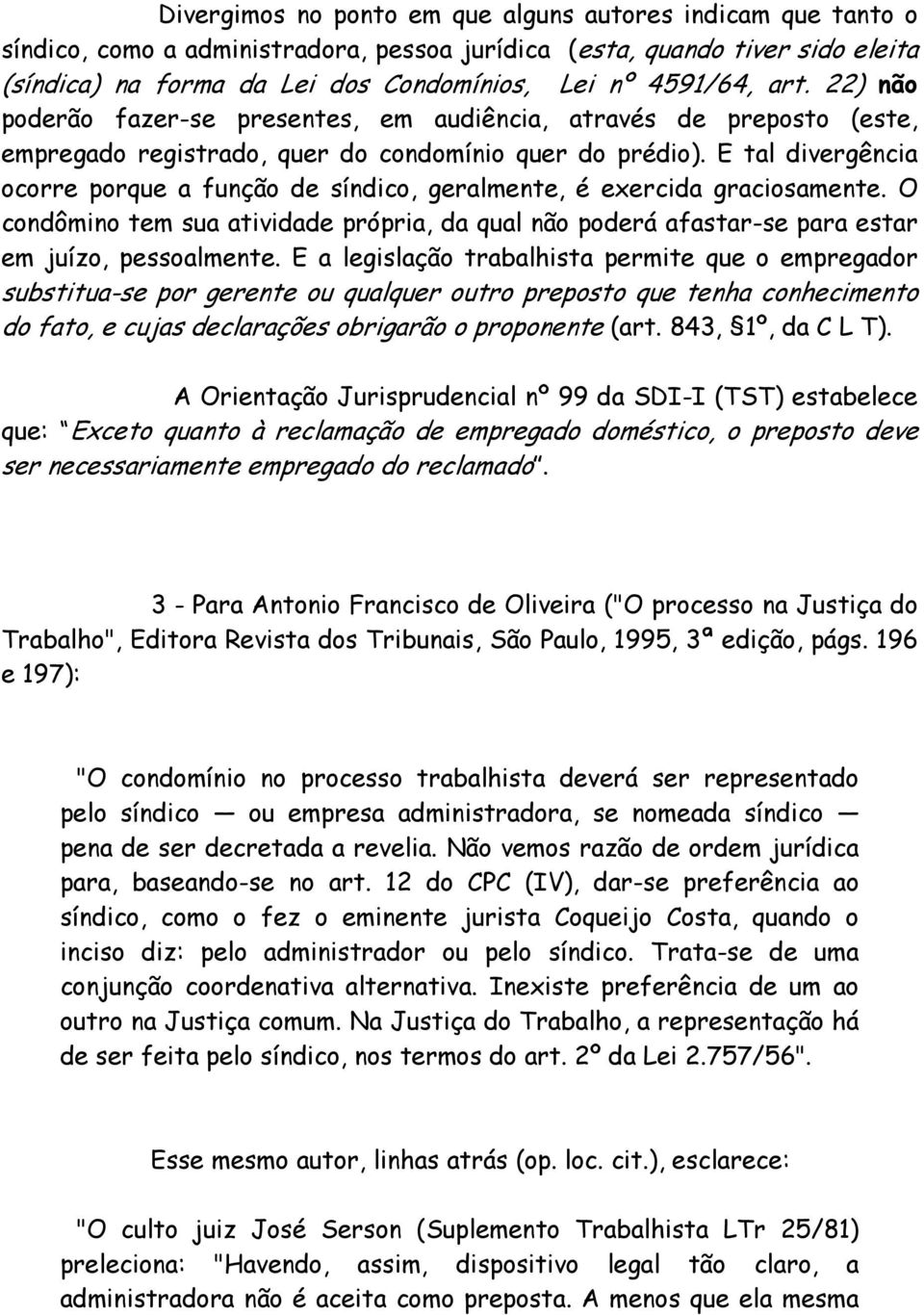 E tal divergência ocorre porque a função de síndico, geralmente, é exercida graciosamente. O condômino tem sua atividade própria, da qual não poderá afastar-se para estar em juízo, pessoalmente.