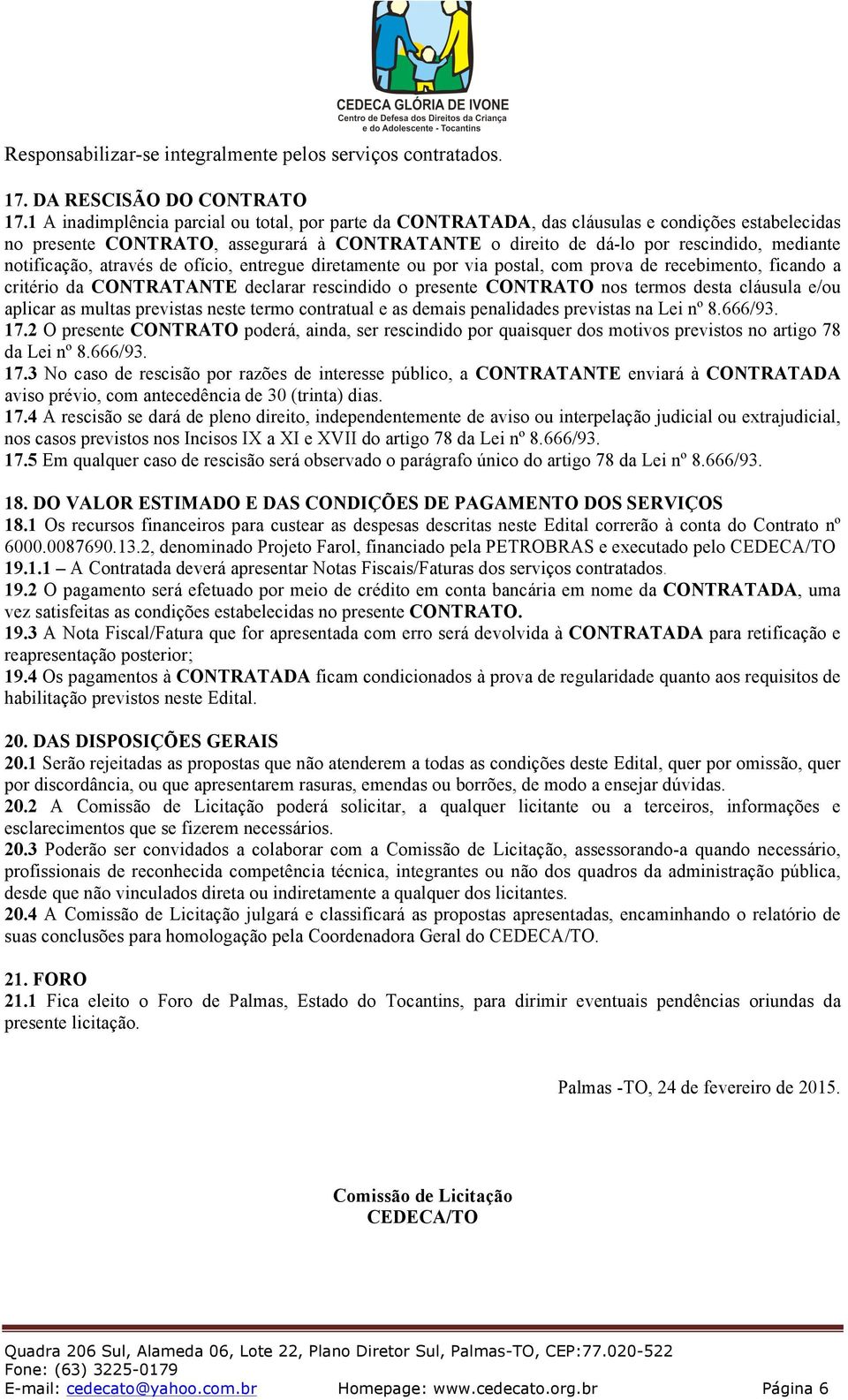 notificação, através de ofício, entregue diretamente ou por via postal, com prova de recebimento, ficando a critério da CONTRATANTE declarar rescindido o presente CONTRATO nos termos desta cláusula