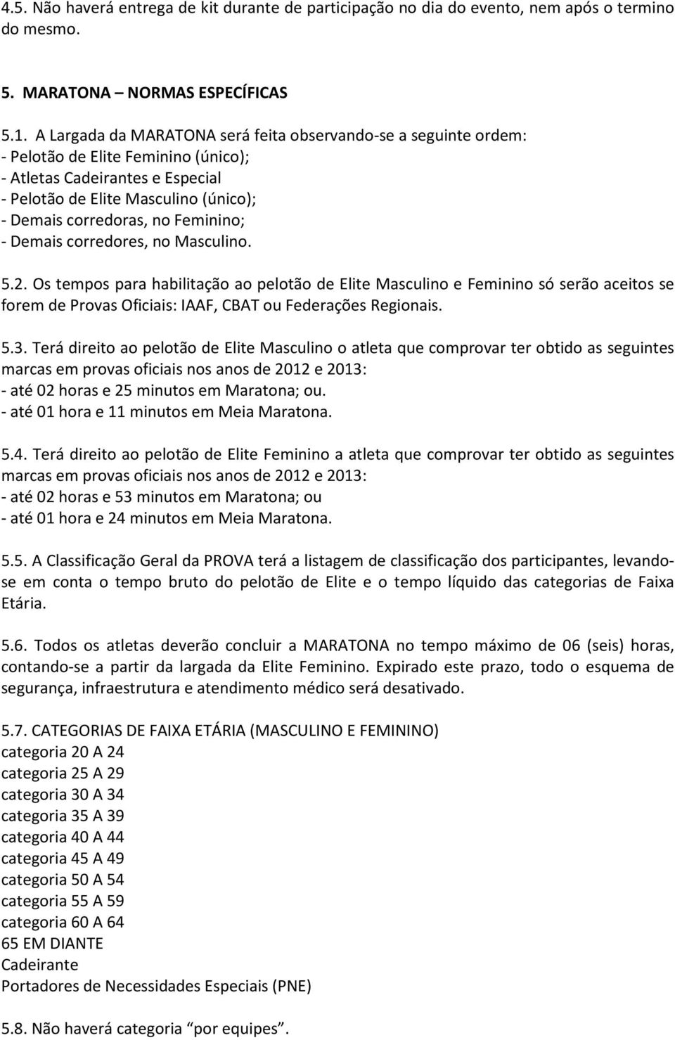 Feminino; - Demais corredores, no Masculino. 5.2. Os tempos para habilitação ao pelotão de Elite Masculino e Feminino só serão aceitos se forem de Provas Oficiais: IAAF, CBAT ou Federações Regionais.