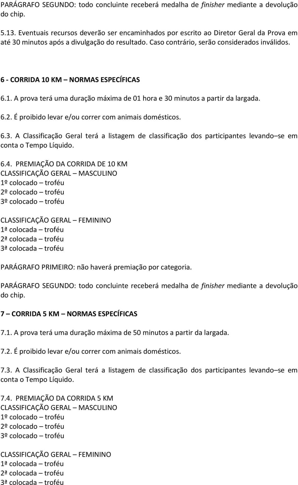 6 - CORRIDA 10 KM NORMAS ESPECÍFICAS 6.1. A prova terá uma duração máxima de 01 hora e 30 minutos a partir da largada. 6.2. É proibido levar e/ou correr com animais domésticos. 6.3. A Classificação Geral terá a listagem de classificação dos participantes levando se em conta o Tempo Líquido.
