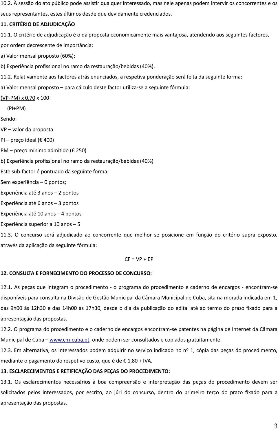 .1. O critério de adjudicação é o da proposta economicamente mais vantajosa, atendendo aos seguintes factores, por ordem decrescente de importância: a) Valor mensal proposto (60%); b) Experiência