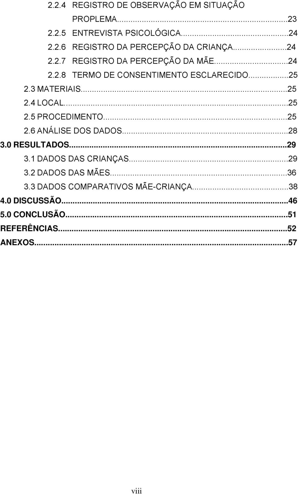 ..25 2.5 PROCEDIMENTO...25 2.6 ANÁLISE DOS DADOS...28 3.0 RESULTADOS...29 3.1 DADOS DAS CRIANÇAS...29 3.2 DADOS DAS MÃES.