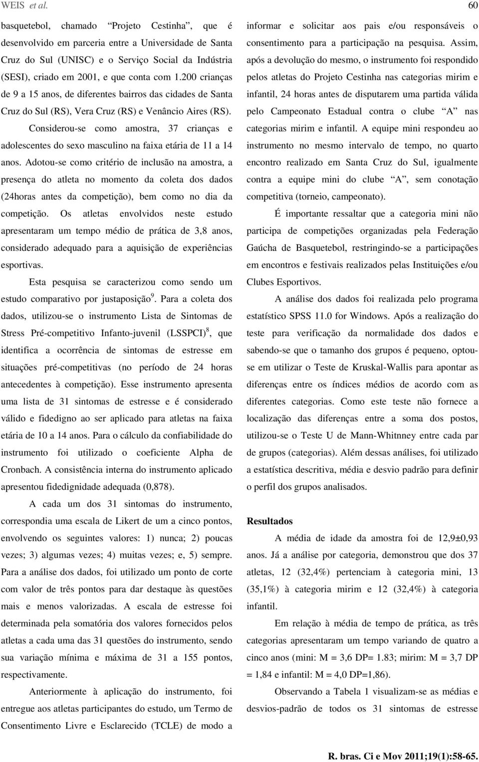 200 crianças de 9 a 15 anos, de diferentes bairros das cidades de Santa Cruz do Sul (RS), Vera Cruz (RS) e Venâncio Aires (RS).