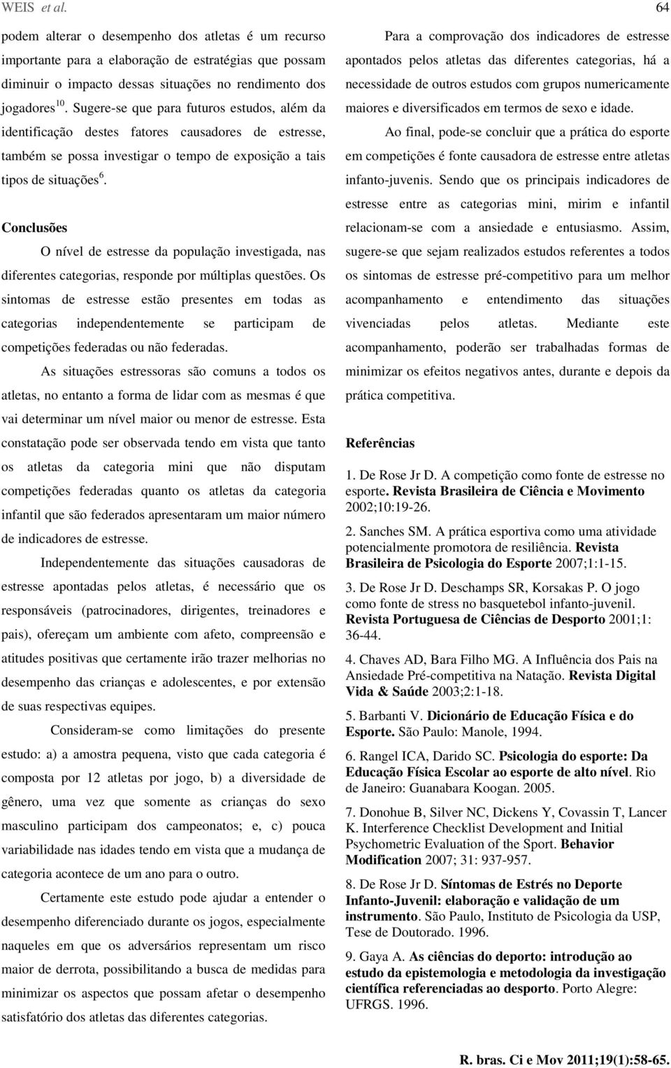 Conclusões O nível de estresse da população investigada, nas diferentes categorias, responde por múltiplas questões.