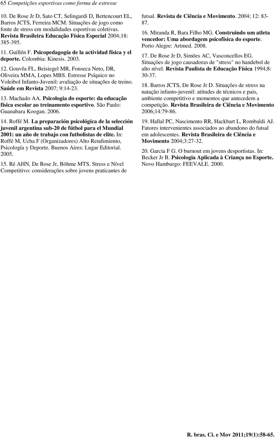 Psicopedagogía de la actividad física y el deporte. Colombia: Kinesis. 2003. 12. Gouvêa FL, Beisiegel MR, Fonseca Neto, DR, Oliveira MMA, Lopes MBS.