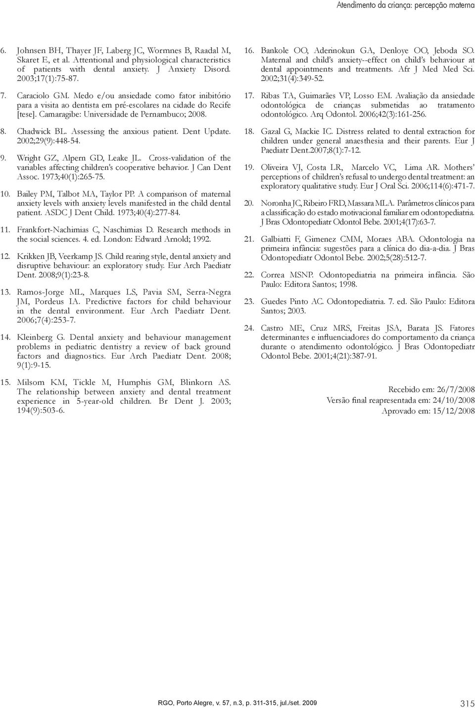 Camaragibe: Universidade de Pernambuco; 2008. 8. Chadwick BL. Assessing the anxious patient. Dent Update. 2002;29(9):448-54. 9. Wright GZ, Alpern GD, Leake JL.