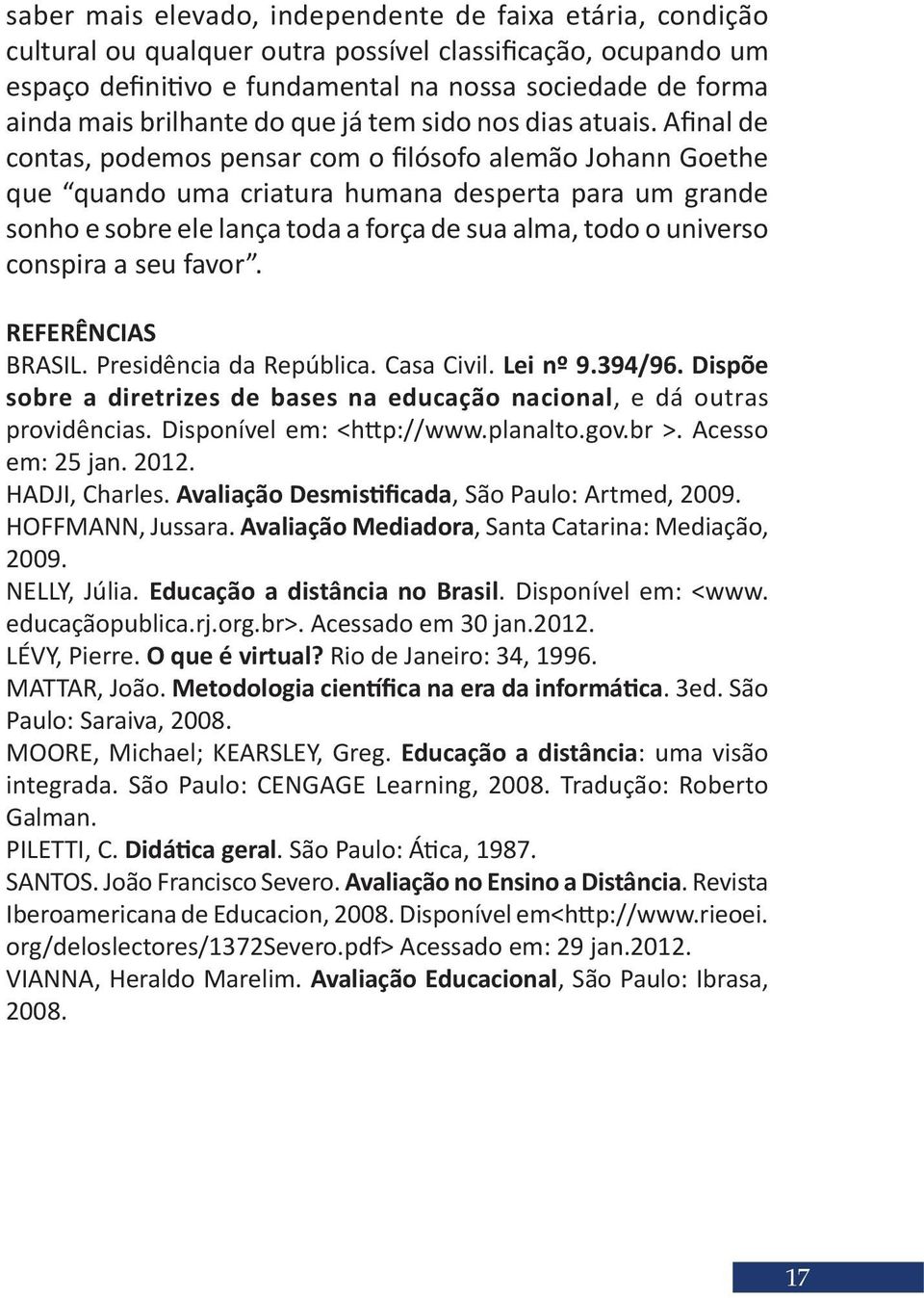 Afinal de contas, podemos pensar com o filósofo alemão Johann Goethe que quando uma criatura humana desperta para um grande sonho e sobre ele lança toda a força de sua alma, todo o universo conspira