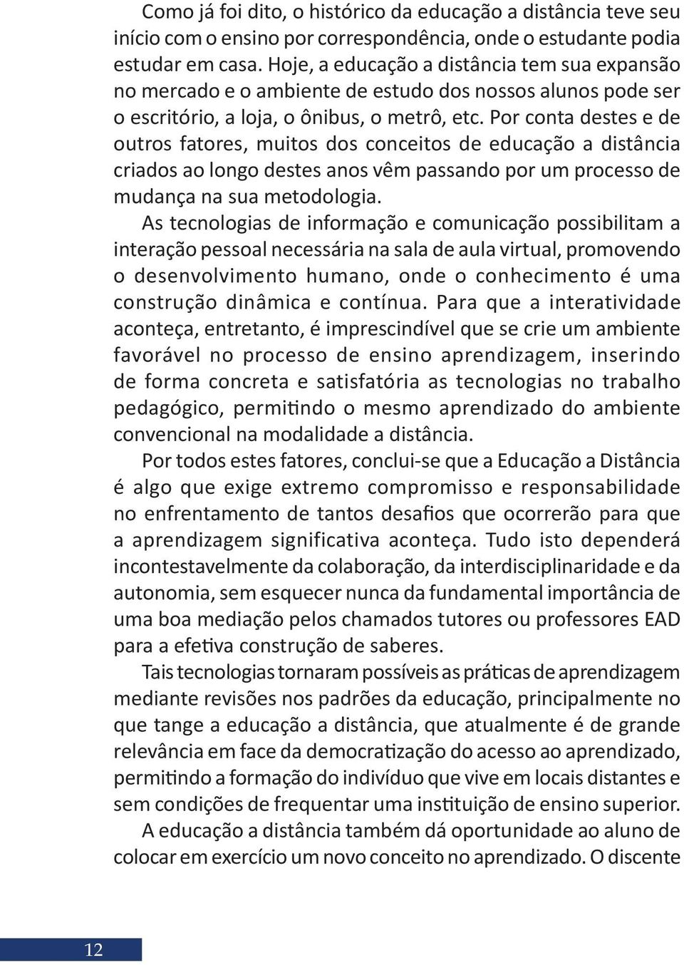 Por conta destes e de outros fatores, muitos dos conceitos de educação a distância criados ao longo destes anos vêm passando por um processo de mudança na sua metodologia.