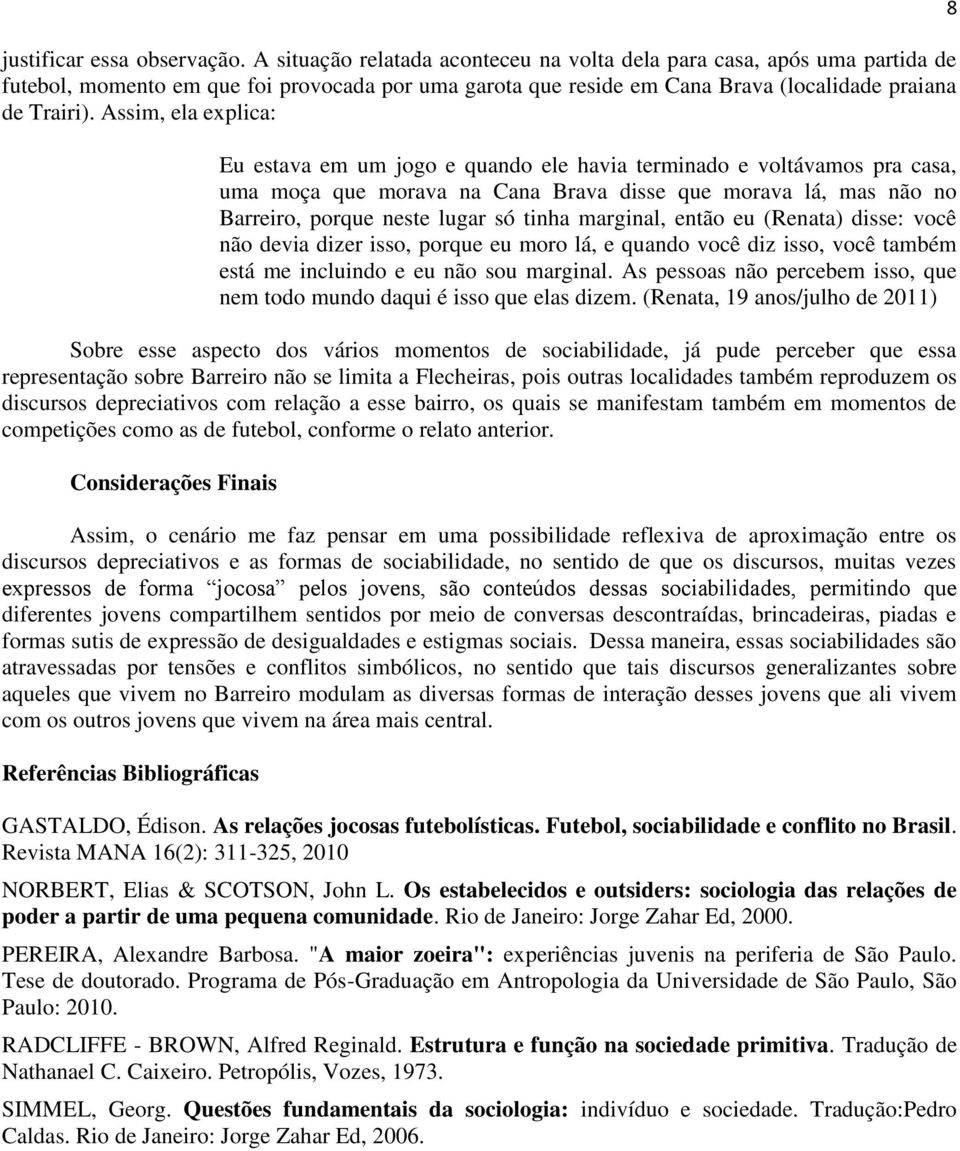 Assim, ela explica: Eu estava em um jogo e quando ele havia terminado e voltávamos pra casa, uma moça que morava na Cana Brava disse que morava lá, mas não no Barreiro, porque neste lugar só tinha