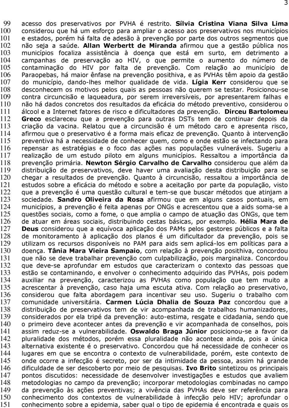 Sílvia Cristina Viana Silva Lima considerou que há um esforço para ampliar o acesso aos preservativos nos municípios e estados, porém há falta de adesão à prevenção por parte dos outros segmentos que