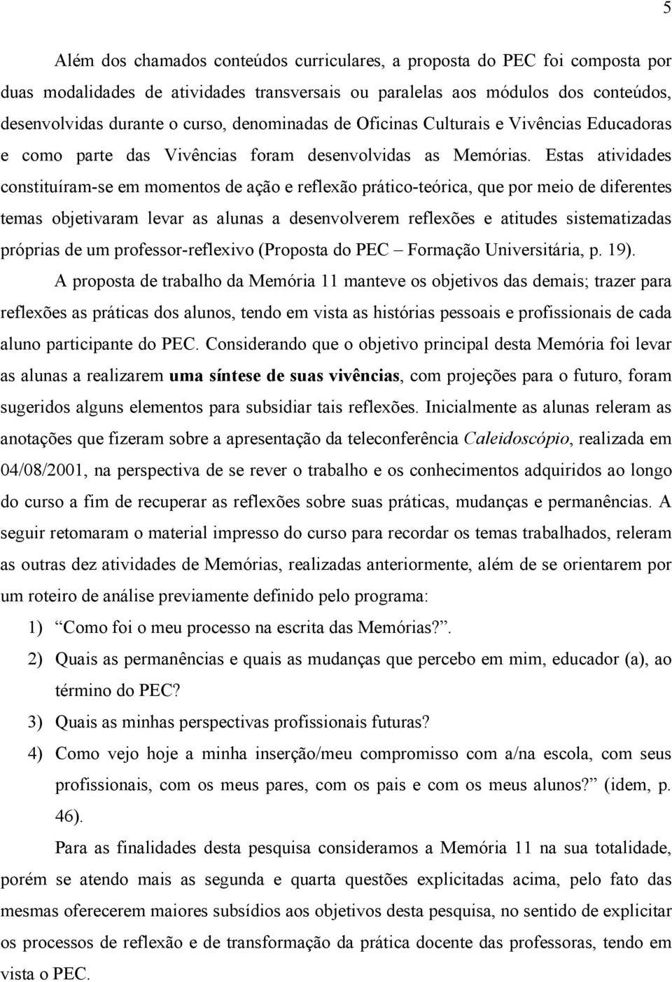 Estas atividades constituíram-se em momentos de ação e reflexão prático-teórica, que por meio de diferentes temas objetivaram levar as alunas a desenvolverem reflexões e atitudes sistematizadas