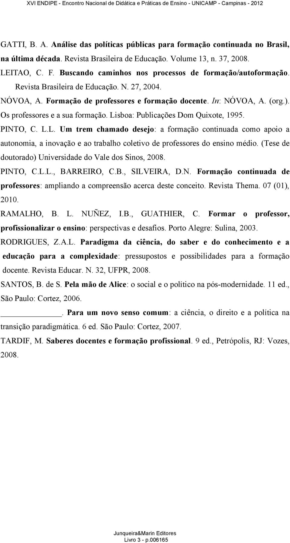 Os professores e a sua formação. Lisboa: Publicações Dom Quixote, 1995. PINTO, C. L.L. Um trem chamado desejo: a formação continuada como apoio a autonomia, a inovação e ao trabalho coletivo de professores do ensino médio.