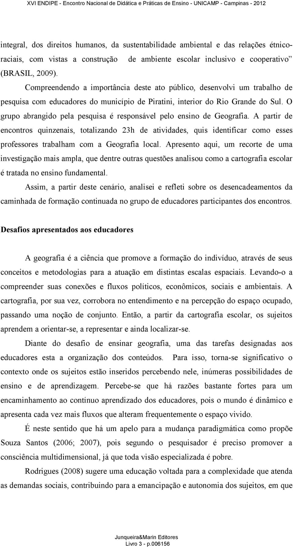 O grupo abrangido pela pesquisa é responsável pelo ensino de Geografia.