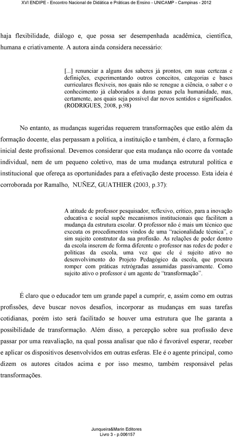 o conhecimento já elaborados a duras penas pela humanidade, mas, certamente, aos quais seja possível dar novos sentidos e significados. (RODRIGUES, 2008, p.