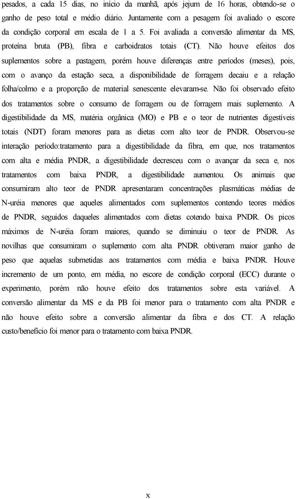 Não houve efeitos dos suplementos sobre a pastagem, porém houve diferenças entre períodos (meses), pois, com o avanço da estação seca, a disponibilidade de forragem decaiu e a relação folha/colmo e a