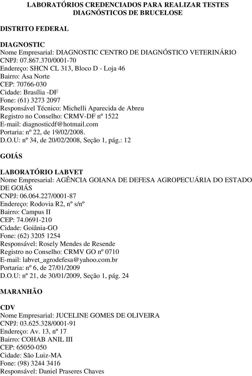 CRMV-DF nº 1522 E-mail: diagnosticdf@hotmail.com Portaria: nº 22, de 19/02/2008. D.O.U: nº 34, de 20/02/2008, Seção 1, pág.