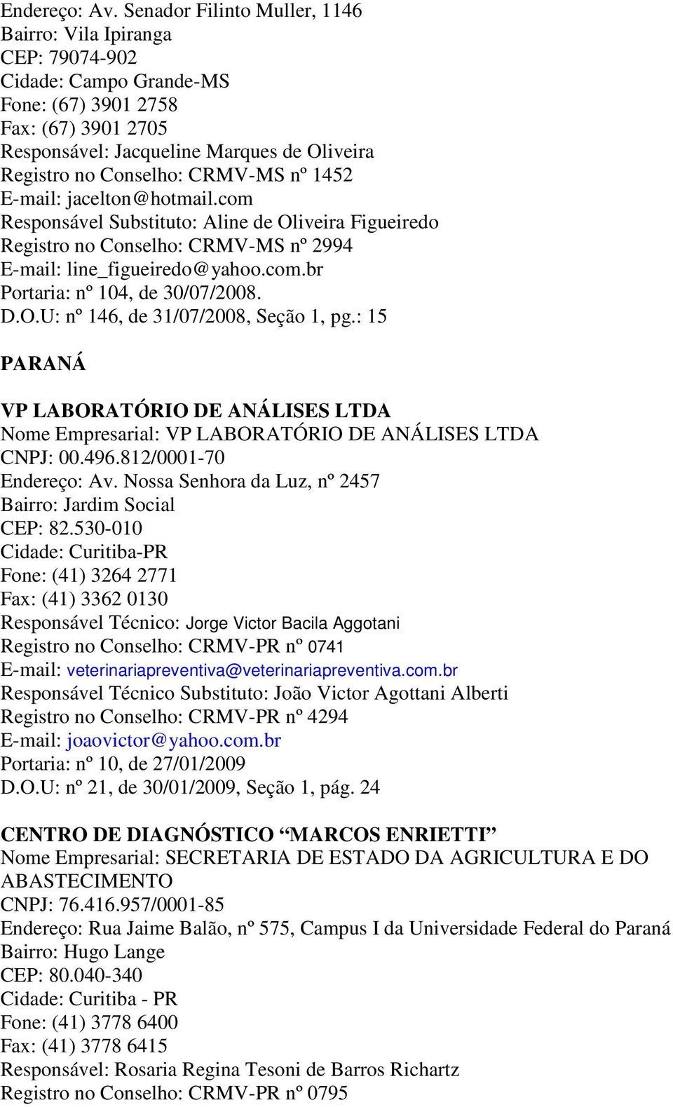 CRMV-MS nº 1452 E-mail: jacelton@hotmail.com Responsável Substituto: Aline de Oliveira Figueiredo Registro no Conselho: CRMV-MS nº 2994 E-mail: line_figueiredo@yahoo.com.br Portaria: nº 104, de 30/07/2008.