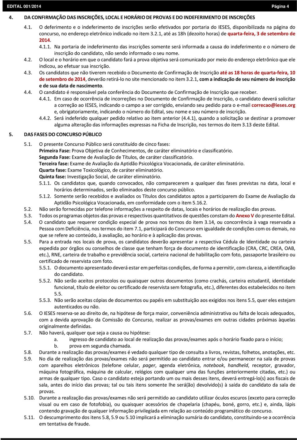 4.2. O local e o horário em que o candidato fará a prova objetiva será comunicado por meio do endereço eletrônico que ele indicou, ao efetuar sua inscrição. 4.3.