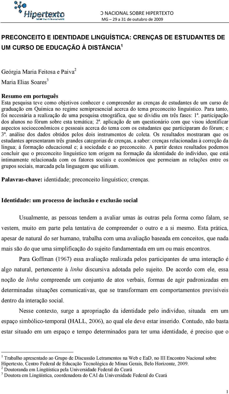 Para tanto, foi necessária a realização de uma pesquisa etnográfica, que se dividiu em três fases: 1ª. participação dos alunos no fórum sobre esta temática; 2ª.