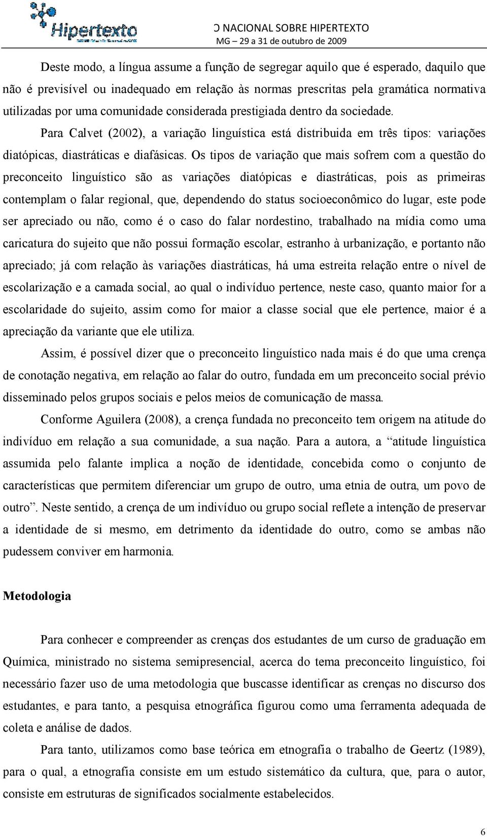 Os tipos de variação que mais sofrem com a questão do preconceito linguístico são as variações diatópicas e diastráticas, pois as primeiras contemplam o falar regional, que, dependendo do status