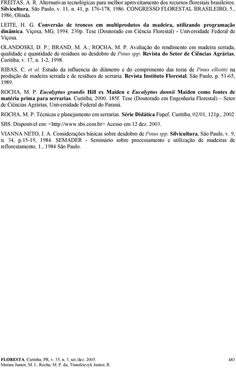 Tese (Doutorado em Ciência Florestal) - Universidade Federal de Viçosa. OLANDOSKI, D. P.; BRAND, M. A.; ROCHA, M. P. Avaliação do rendimento em madeira serrada, qualidade e quantidade de resíduos no desdobro de Pinus spp.